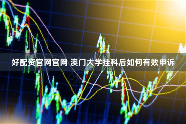 好配资官网官网 澳门大学挂科后如何有效申诉