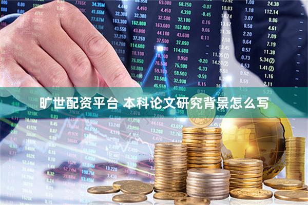 旷世配资平台 本科论文研究背景怎么写