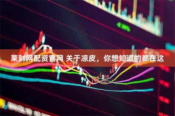 莱财网配资官网 关于凉皮，你想知道的都在这