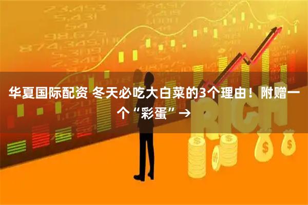 华夏国际配资 冬天必吃大白菜的3个理由！附赠一个“彩蛋”→