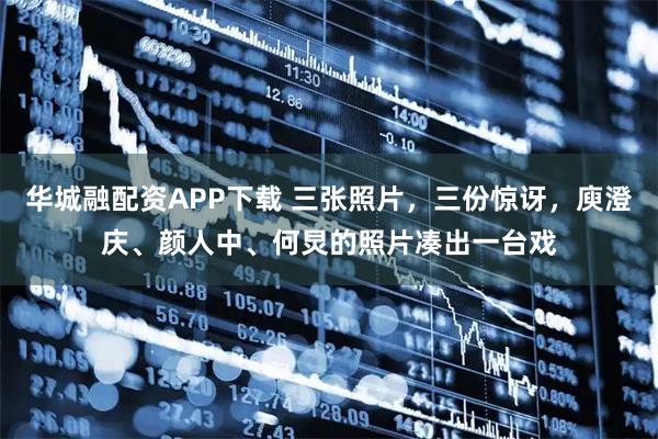 华城融配资APP下载 三张照片，三份惊讶，庾澄庆、颜人中、何炅的照片凑出一台戏