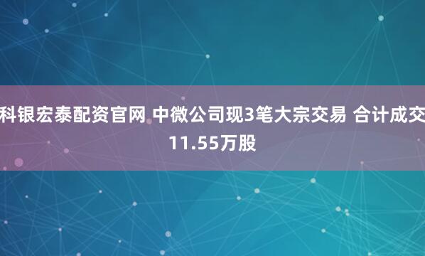 科银宏泰配资官网 中微公司现3笔大宗交易 合计成交11.55万股