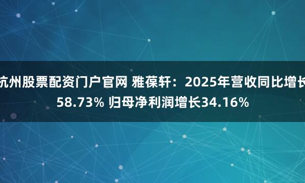 杭州股票配资门户官网 雅葆轩：2025年营收同比增长58.73% 归母净利润增长34.16%